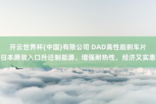 开云世界杯(中国)有限公司 DAD高性能刹车片日本原装入口升迁制能源、增强耐热性，经济又实惠