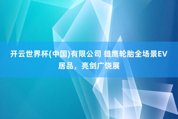 开云世界杯(中国)有限公司 雄鹰轮胎全场景EV居品，亮剑广饶展