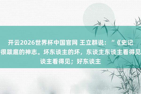 开云2026世界杯中国官网 王立群说：“《史记》里有一个很跋扈的神志。坏东谈主的坏，东谈主东谈主看得见；好东谈主