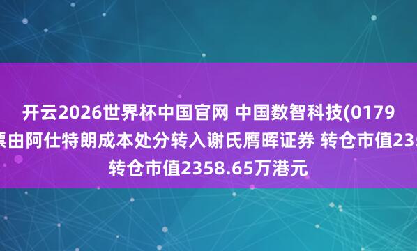 开云2026世界杯中国官网 中国数智科技(01796)股东将股票由阿仕特朗成本处分转入谢氏膺晖证券 转仓市值2358.65万港元