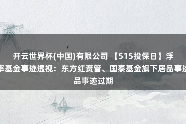 开云世界杯(中国)有限公司 【515投保日】浮动费率基金事迹透视：东方红资管、国泰基金旗下居品事迹过期