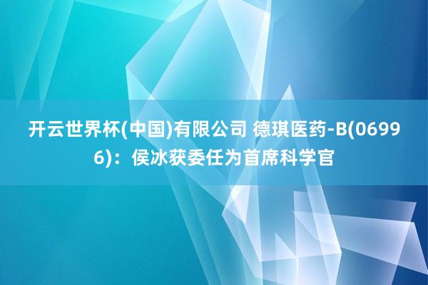 开云世界杯(中国)有限公司 德琪医药-B(06996)：侯冰获委任为首席科学官