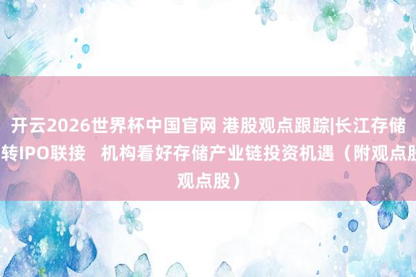 开云2026世界杯中国官网 港股观点跟踪|长江存储运转IPO联接   机构看好存储产业链投资机遇（附观点股）