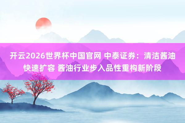 开云2026世界杯中国官网 中泰证券：清洁酱油快速扩容 酱油行业步入品性重构新阶段