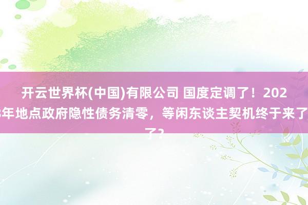 开云世界杯(中国)有限公司 国度定调了！2028年地点政府隐性债务清零，等闲东谈主契机终于来了？