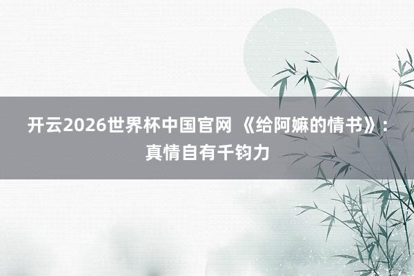 开云2026世界杯中国官网 《给阿嫲的情书》：真情自有千钧力