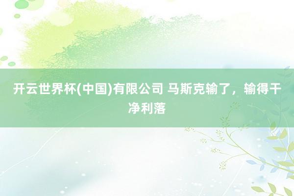 开云世界杯(中国)有限公司 马斯克输了，输得干净利落