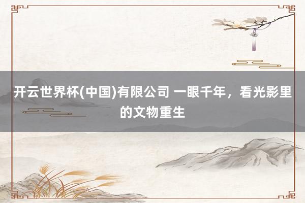 开云世界杯(中国)有限公司 一眼千年，看光影里的文物重生