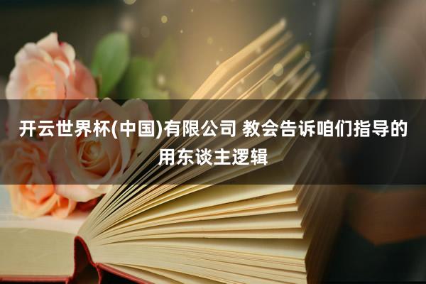 开云世界杯(中国)有限公司 教会告诉咱们指导的用东谈主逻辑