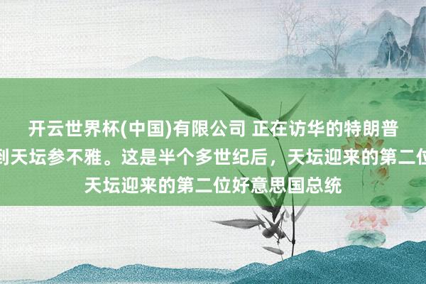开云世界杯(中国)有限公司 正在访华的特朗普适度会道，来到天坛参不雅。这是半个多世纪后，天坛迎来的第二位好意思国总统