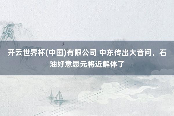 开云世界杯(中国)有限公司 中东传出大音问，石油好意思元将近解体了