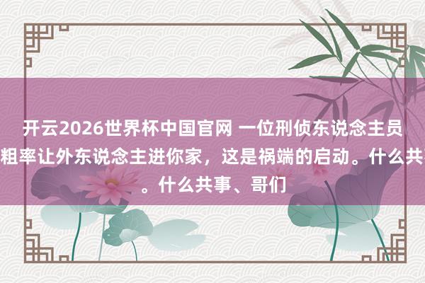 开云2026世界杯中国官网 一位刑侦东说念主员说：“别粗率让外东说念主进你家，这是祸端的启动。什么共事、哥们