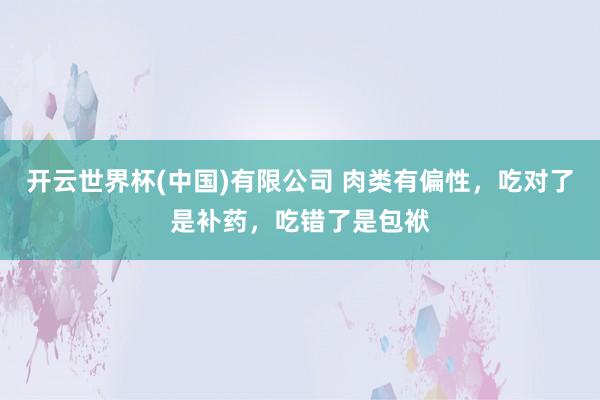 开云世界杯(中国)有限公司 肉类有偏性，吃对了是补药，吃错了是包袱