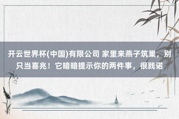 开云世界杯(中国)有限公司 家里来燕子筑巢，别只当喜兆！它暗暗提示你的两件事，很践诺