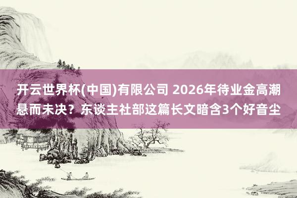 开云世界杯(中国)有限公司 2026年待业金高潮悬而未决？东谈主社部这篇长文暗含3个好音尘