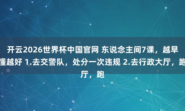 开云2026世界杯中国官网 东说念主间7课，越早懂越好 1.去交警队，处分一次违规 2.去行政大厅，跑