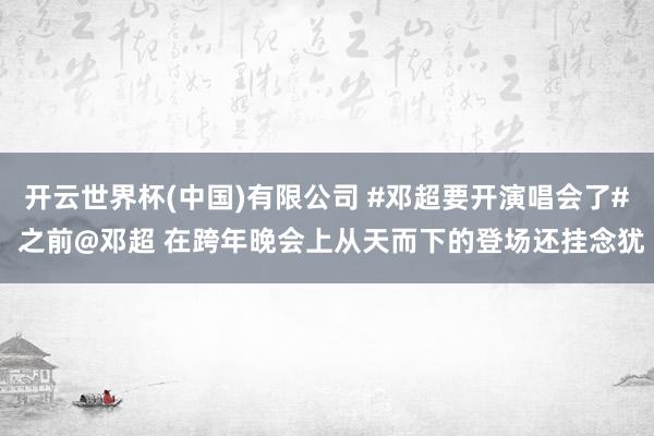 开云世界杯(中国)有限公司 #邓超要开演唱会了# 之前@邓超 在跨年晚会上从天而下的登场还挂念犹