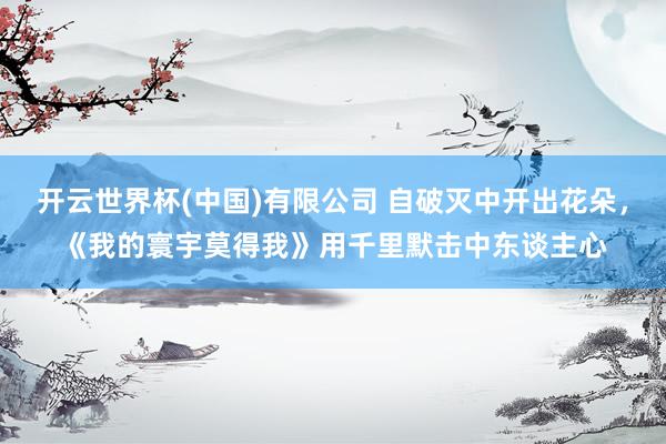 开云世界杯(中国)有限公司 自破灭中开出花朵，《我的寰宇莫得我》用千里默击中东谈主心