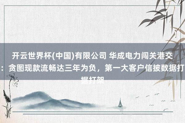 开云世界杯(中国)有限公司 华成电力闯关港交所：贪图现款流畅达三年为负，第一大客户信披数据打架