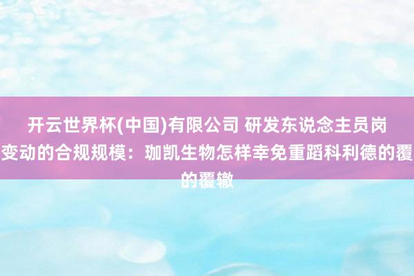 开云世界杯(中国)有限公司 研发东说念主员岗亭变动的合规规模：珈凯生物怎样幸免重蹈科利德的覆辙