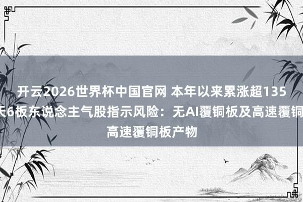开云2026世界杯中国官网 本年以来累涨超135%！9天6板东说念主气股指示风险：无AI覆铜板及高速覆铜板产物