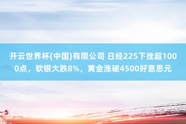 开云世界杯(中国)有限公司 日经225下挫超1000点，软银大跌8%，黄金涨破4500好意思元