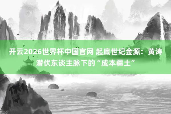 开云2026世界杯中国官网 起底世纪金源：黄涛潜伏东谈主脉下的“成本疆土”