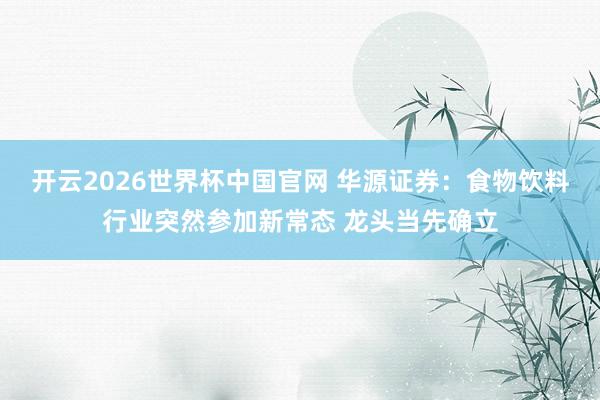 开云2026世界杯中国官网 华源证券：食物饮料行业突然参加新常态 龙头当先确立