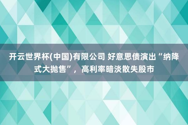 开云世界杯(中国)有限公司 好意思债演出“纳降式大抛售”，高利率暗淡散失股市