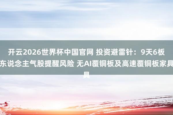 开云2026世界杯中国官网 投资避雷针：9天6板东说念主气股提醒风险 无AI覆铜板及高速覆铜板家具