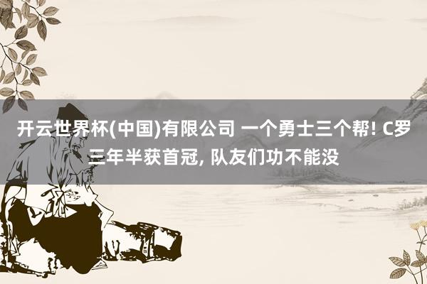 开云世界杯(中国)有限公司 一个勇士三个帮! C罗三年半获首冠， 队友们功不能没