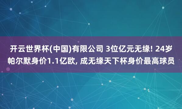 开云世界杯(中国)有限公司 3位亿元无缘! 24岁帕尔默身价1.1亿欧， 成无缘天下杯身价最高球员