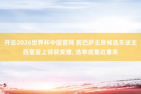 开云2026世界杯中国官网 前巴萨主席候选东谈主西里亚上诉获受理， 选举或靠近重来