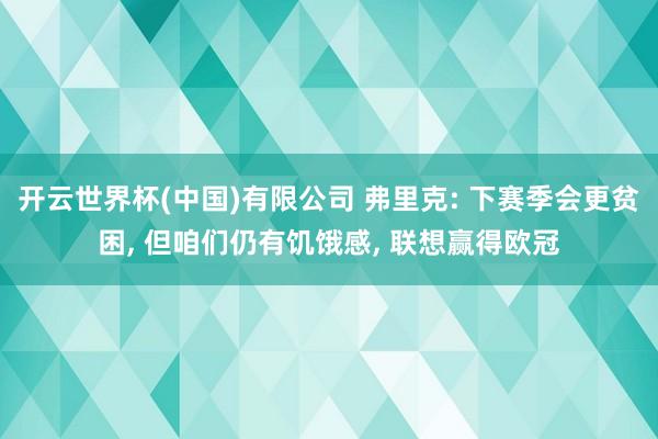 开云世界杯(中国)有限公司 弗里克: 下赛季会更贫困， 但咱们仍有饥饿感， 联想赢得欧冠