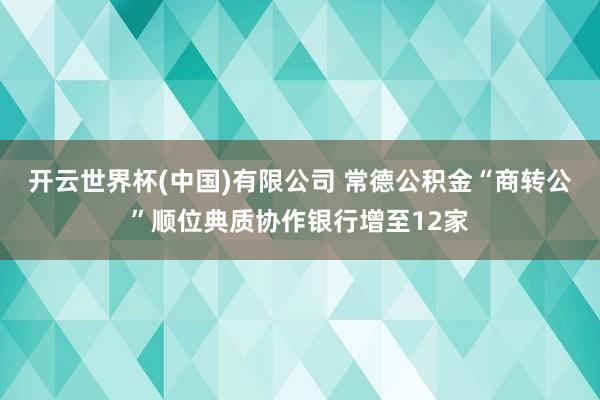 开云世界杯(中国)有限公司 常德公积金“商转公”顺位典质协作银行增至12家