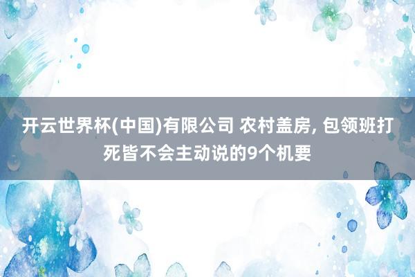 开云世界杯(中国)有限公司 农村盖房， 包领班打死皆不会主动说的9个机要