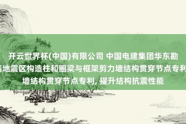 开云世界杯(中国)有限公司 中国电建集团华东勘探策划盘考院获得高地震区构造柱和圈梁与框架剪力墙结构贯穿节点专利， 擢升结构抗震性能