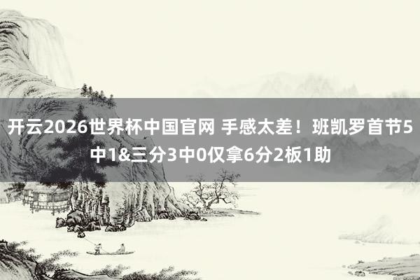 开云2026世界杯中国官网 手感太差！班凯罗首节5中1&三分3中0仅拿6分2板1助
