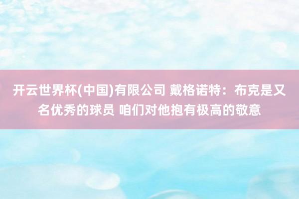 开云世界杯(中国)有限公司 戴格诺特：布克是又名优秀的球员 咱们对他抱有极高的敬意
