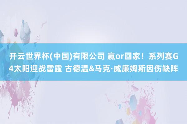 开云世界杯(中国)有限公司 赢or回家！系列赛G4太阳迎战雷霆 古德温&马克·威廉姆斯因伤缺阵