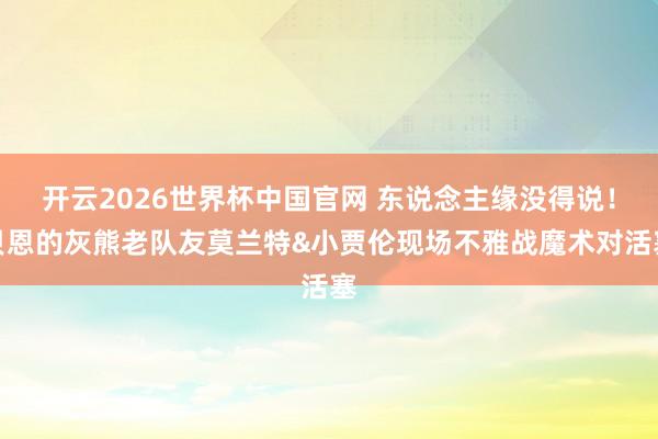 开云2026世界杯中国官网 东说念主缘没得说！贝恩的灰熊老队友莫兰特&小贾伦现场不雅战魔术对活塞