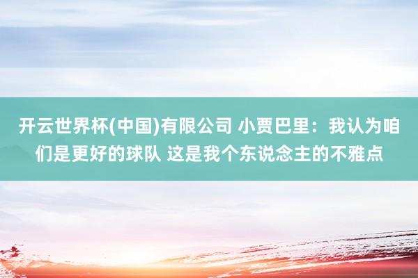 开云世界杯(中国)有限公司 小贾巴里：我认为咱们是更好的球队 这是我个东说念主的不雅点