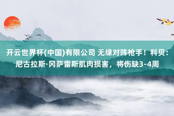 开云世界杯(中国)有限公司 无缘对阵枪手！科贝：尼古拉斯·冈萨雷斯肌肉损害，将伤缺3-4周