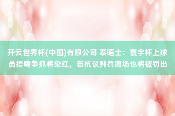 开云世界杯(中国)有限公司 泰晤士：寰宇杯上球员捂嘴争抓将染红，若抗议判罚离场也将被罚出