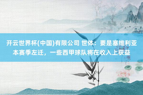 开云世界杯(中国)有限公司 世体：要是塞维利亚本赛季左迁，一些西甲球队将在收入上获益