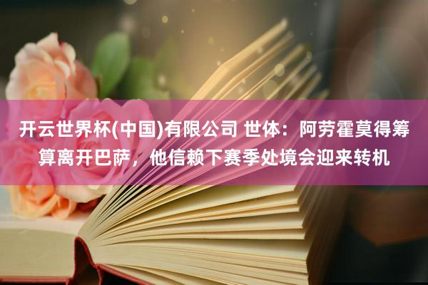 开云世界杯(中国)有限公司 世体：阿劳霍莫得筹算离开巴萨，他信赖下赛季处境会迎来转机