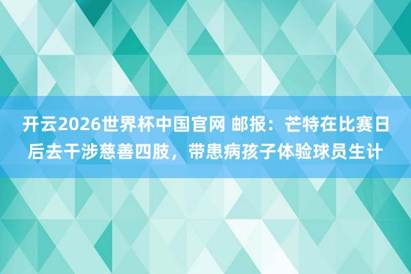 开云2026世界杯中国官网 邮报：芒特在比赛日后去干涉慈善四肢，带患病孩子体验球员生计