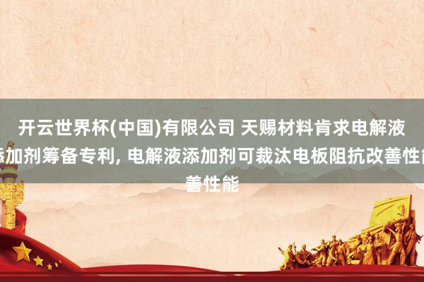 开云世界杯(中国)有限公司 天赐材料肯求电解液添加剂筹备专利， 电解液添加剂可裁汰电板阻抗改善性能