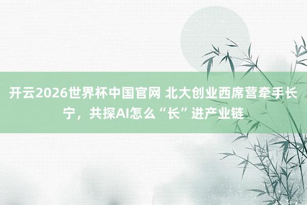 开云2026世界杯中国官网 北大创业西席营牵手长宁，共探AI怎么“长”进产业链