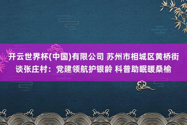 开云世界杯(中国)有限公司 苏州市相城区黄桥街谈张庄村：党建领航护银龄 科普助眠暖桑榆